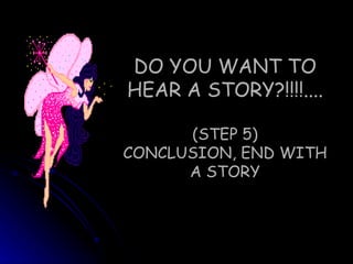 DO YOU WANT TO HEAR A STORY?!!!!.... (STEP 5) CONCLUSION, END WITH A STORY 