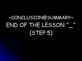 ~CONCLUSION@SUMMARY~ END OF THE LESSON ^_^ (STEP 5) 