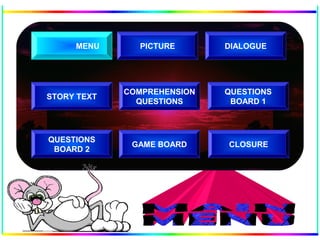COMPREHENSION
QUESTIONS
QUESTIONS
BOARD 2
GAME BOARD
STORY TEXT
DIALOGUE
QUESTIONS
BOARD 1
MENU PICTURE
CLOSURE
 