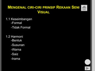 MENGENAL CIRI-CIRI PRINSIP REKAAN SENI
VISUAL
1.1 Keseimbangan
-Formal
-Tidak Formal
1.2 Harmoni
-Bentuk
-Susunan
-Warna
-Saiz
-Irama
 