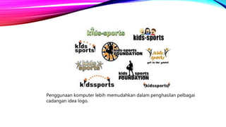 Penggunaan komputer lebih memudahkan dalam penghasilan pelbagai
cadangan idea logo.
 