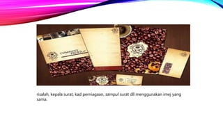 risalah, kepala surat, kad perniagaan, sampul surat dll menggunakan imej yang
sama.
 