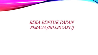 REKA BENTUK PAPAN
PERAGA(BILLBOARD)
 