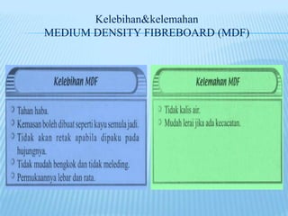 Kelebihan&kelemahan
MEDIUM DENSITY FIBREBOARD (MDF)
 