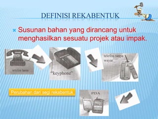 DEFINISI REKABENTUK

   Susunan bahan yang dirancang untuk
    menghasilkan sesuatu projek atau impak.




Perubahan dari segi rekabentuk
 