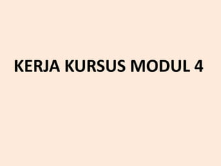 KERJA KURSUS MODUL 4
 