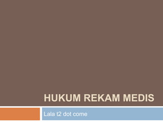HUKUM REKAM MEDIS
Lala t2 dot come
 