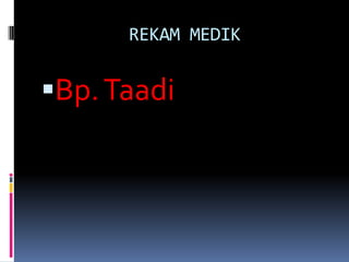 REKAM MEDIK
Bp.Taadi
 