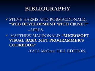 BIBLIOGRAPHY STEVE HARRIS AND ROBMACDONALD ,  “ WEB DEVELOPMENT WITH C#.NET”  – APRES . MATTHEW MACDONALD,  “MICROSOFT VISUAL BASIC.NET PROGRAMMER’S COOKBOOK”  -TATA McGraw HILL EDITION. 