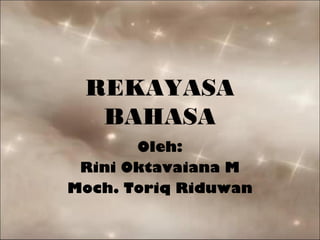 REKAYASA
  BAHASA
       Oleh:
 Rini Oktavaiana M
Moch. Toriq Riduwan
 
