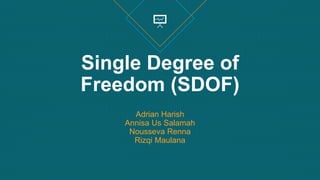 Single Degree of
Freedom (SDOF)
Adrian Harish
Annisa Us Salamah
Nousseva Renna
Rizqi Maulana
 