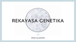 REKAYASA GENETIKA
IRFAN SULIANSYAH
 