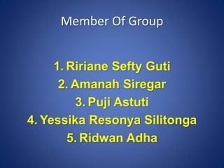 Member Of Group
1. Ririane Sefty Guti
2. Amanah Siregar
3. Puji Astuti
4. Yessika Resonya Silitonga
5. Ridwan Adha
 