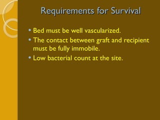 Requirements for Survival Bed must be well vascularized. The contact between graft and recipient must be fully immobile. Low bacterial count at the site. 