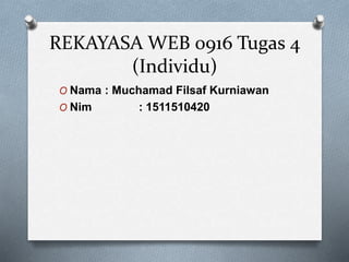 REKAYASA WEB 0916 Tugas 4
(Individu)
O Nama : Muchamad Filsaf Kurniawan
O Nim : 1511510420
 