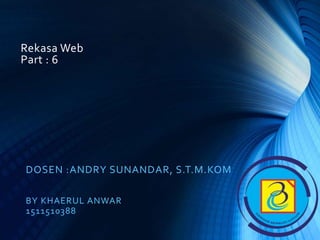 Rekasa Web
Part : 6
DOSEN :ANDRY SUNANDAR, S.T.M.KOM
BY KHAERUL ANWAR
1511510388
 