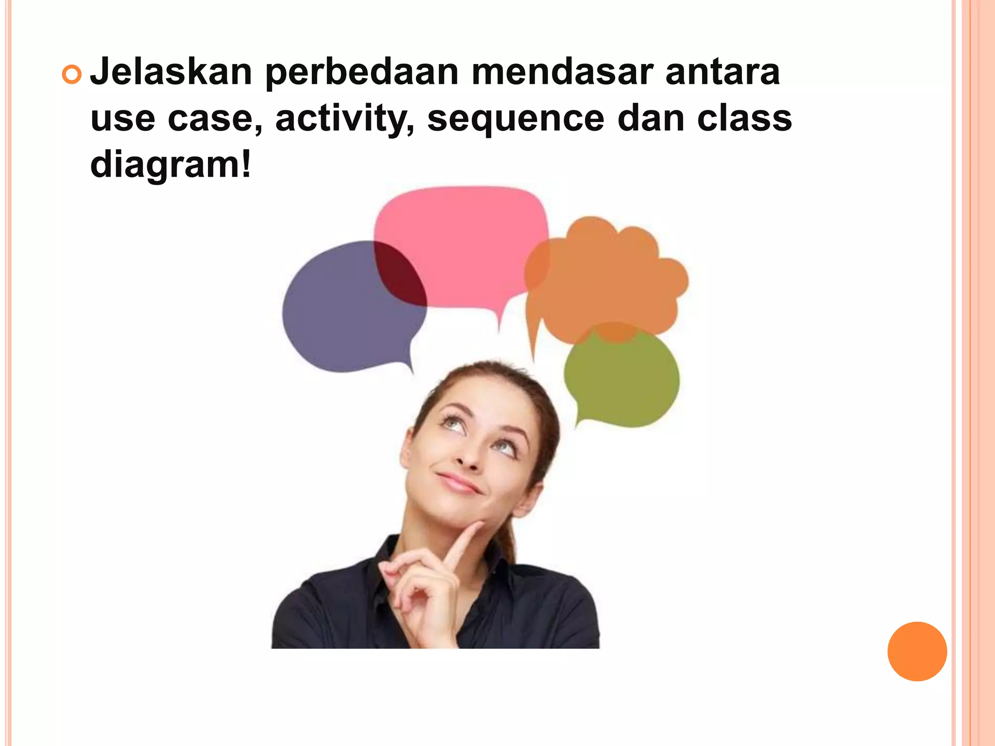  Jelaskan perbedaan mendasar antara
use case, activity, sequence dan class
diagram!
 