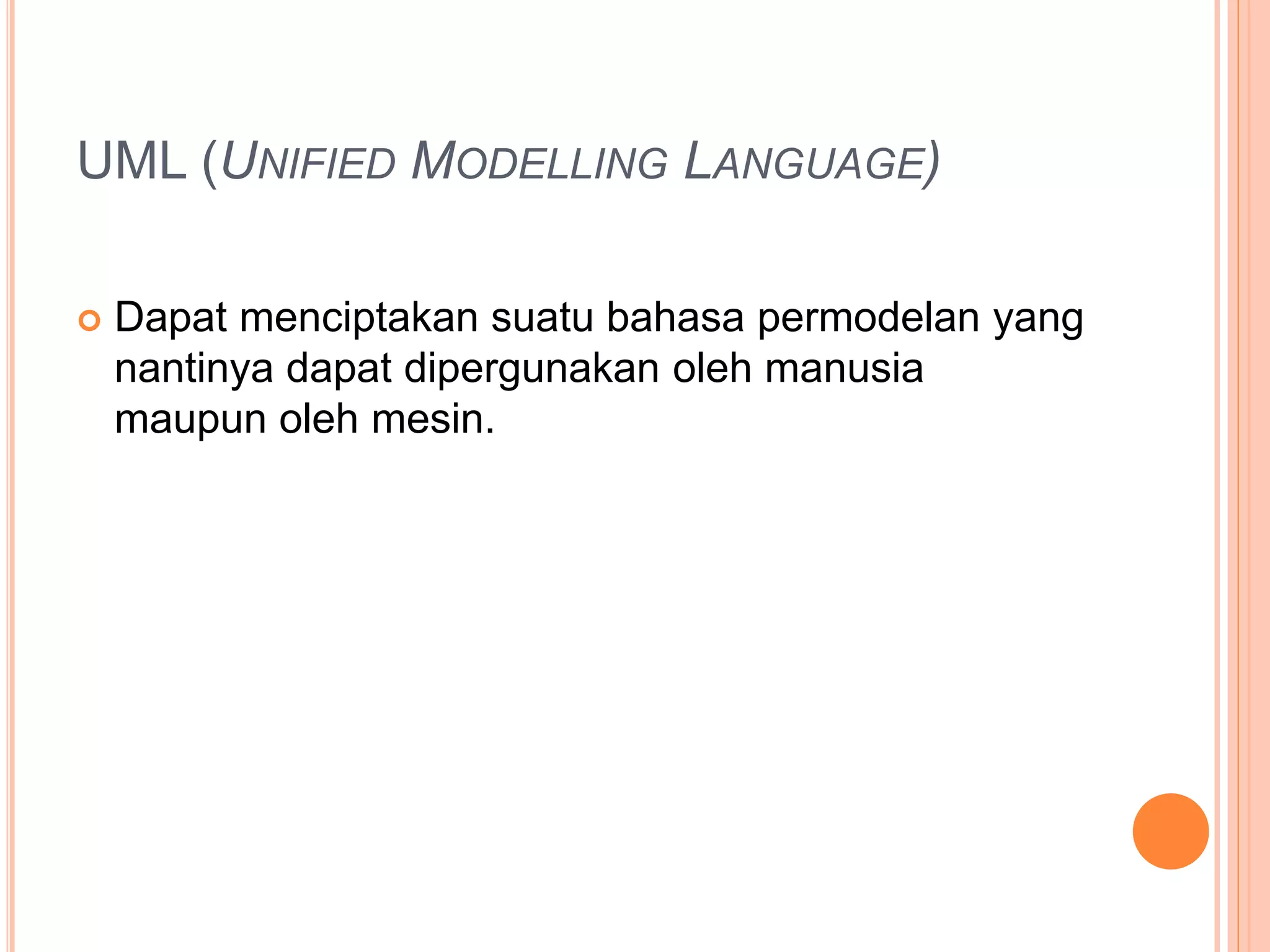 UML (UNIFIED MODELLING LANGUAGE)
 Dapat menciptakan suatu bahasa permodelan yang
nantinya dapat dipergunakan oleh manusia
maupun oleh mesin.
 