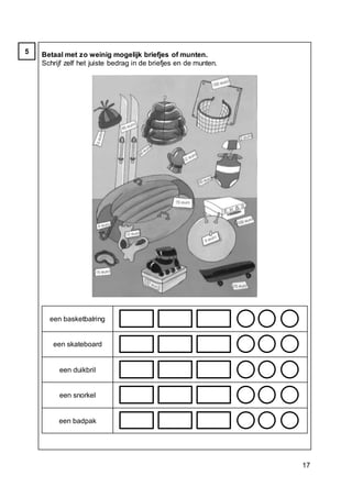 17
Betaal met zo weinig mogelijk briefjes of munten.
Schrijf zelf het juiste bedrag in de briefjes en de munten.
een basketbalring
een skateboard
een duikbril
een snorkel
een badpak
5
 