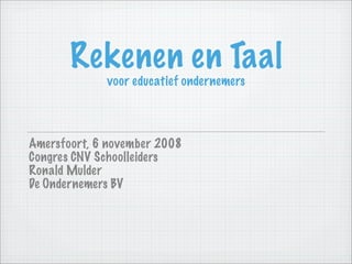 Rekenen en Taal
             voor educatief ondernemers




Amersfoort, 6 november 2008
Congres CNV Schoolleiders
Ronald Mulder
De Ondernemers BV
 