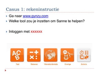 Casus 1: rekeninstructie
   Ga naar www.gynzy.com
   Welke tool zou je inzetten om Sanne te helpen?

   Inloggen met xxxxxx
 
