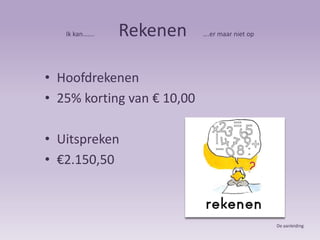Ik kan…….               Rekenen….er maar niet opHoofdrekenen25% korting van € 10,00 Uitspreken €2.150,50De aanleiding