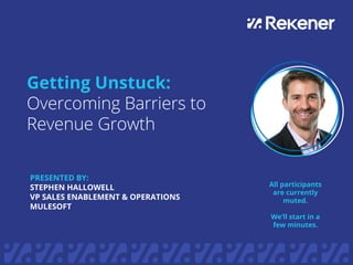 Getting Unstuck:
PRESENTED BY:
STEPHEN HALLOWELL
VP SALES ENABLEMENT & OPERATIONS
MULESOFT
All participants
are currently
muted.
We’ll start in a
few minutes.
 
