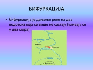 БИФУРКАЦИЈА
• бифуркација је дељење реке на два
водотока која се више не састају (уливају се
у два мора)
 