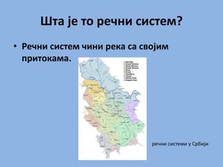 Шта је то речни систем?
• Речни систем чини река са својим
притокама.
речни системи у Србији
 