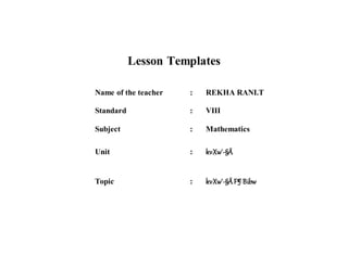 Lesson Templates 
Name of the teacher : REKHA RANI.T 
Standard : VIII 
Subject : Mathematics 
Unit : kvXw`-§Ä 
Topic : kvXw`-§Ä F¶ Bibw 
 