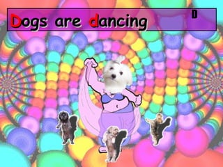 D ogs are  d ancing D 
