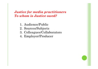 J i f di i iJustice for media practitioners
To whom is Justice owed?
1. Audience/Public
2. Sources/Subjects
3. Colleagues/Collaborators
4. Employer/Producer
 