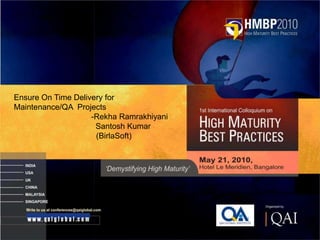 Ensure On Time Delivery for
      Maintenance/QA Projects
                          -Rekha Ramrakhiyani
                           Santosh Kumar
                           (BirlaSoft)




1

Company Confidential
 