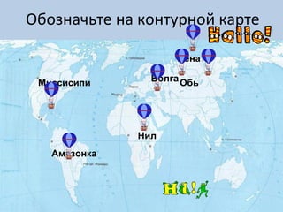 Обозначьте на контурной карте
Миссисипи
Лена
ОбьВолга
Нил
Амазонка
 