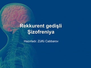 Rekkurent gedişli
Şizofreniya
Hazırladı: Zülfü Cabbarov
 