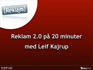 Reklam 2.0 på 20 minuter
    med Leif Kajrup
 