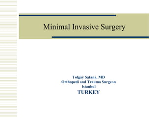 Minimal InvasiveSurgery Tolgay Satana, MD OrthopediandTraumaSurgeon Istanbul TURKEY 