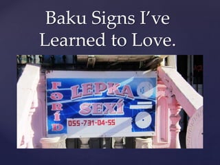 Baku Signs I’ve
Learned to Love.
 