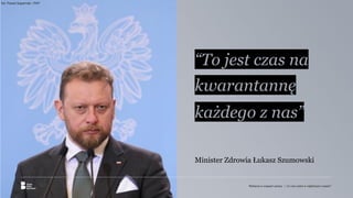 “To jest czas na
kwarantannę
każdego z nas”
Minister Zdrowia Łukasz Szumowski
fot. Paweł Supernak / PAP
Reklama w czasach zarazy. | Co nas czeka w najbliższym czasie?
 
