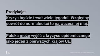 Reklama w czasach zarazy. | Co nas czeka w najbliższym czasie?
Predykcje:
Kryzys będzie trwał wiele tygodni. Względny
powrót do normalności to najwcześniej maj.
Polska może wyjść z kryzysu epidemicznego
jako jeden z pierwszych krajów UE.
 