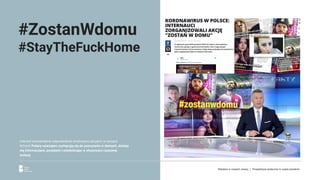 Internet momentalnie odpowiedział wiralowymi akcjami, w ramach
których Polacy nawzajem zachęcają się do pozostania w domach, dzieląc
się informacjami, poradami i utwierdzając w słuszności czasowej
izolacji.
#ZostanWdomu
#StayTheFuckHome
Reklama w czasach zarazy. | Perspektywa społeczna w czasie pandemii.
 