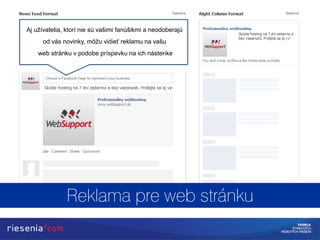 Aj užívatelia, ktorí nie sú vašimi fanúšikmi a neodoberajú
od vás novinky, môžu vidieť reklamu na vašu
web stránku v podobe príspevku na ich nástenke
 