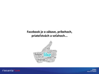 Facebook je o zábave, príbehoch,
priateľstvách a vzťahoch...
 