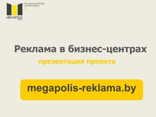 Реклама в бизнес-центрах
презентация проекта
megapolis-reklama.by
 