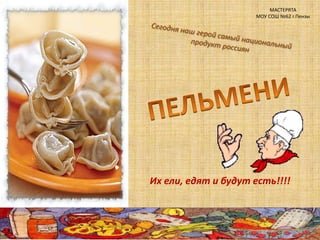 МАСТЕРЯТА МОУ СОШ №62 г.Пензы Сегодня наш герой самый национальный продукт россиян ПЕЛЬМЕНИ Их ели, едят и будут есть!!!! 