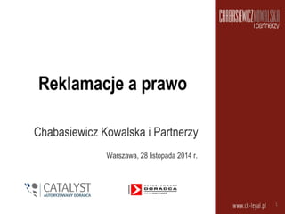 Reklamacje a prawo 
Chabasiewicz Kowalska i Partnerzy 
Warszawa, 28 listopada 2014 r. 
1 
 
