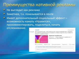 Не выглядит как реклама
Заметнее, т.к. показывается в ленте
Имеет дополнительный социальный эффект –
возможность нажать «Нравится»,
прокомментировать, поделиться, начать
отслеживание.
 