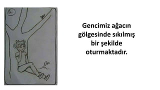 Gencimiz ağacın
gölgesinde sıkılmış
bir şekilde
oturmaktadır.
 