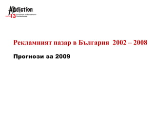 Рекламният пазар в България 2002 – 2008
Прогнози за 2009
 