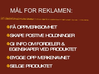 MÅL FOR REKLAMEN: FÅ OPPMERKSOMHET SKAPE POSTIVE HOLDNINGER GI INFO OM FORDELER & EGENSKAPER VED PRODUKTET BYGGE OPP MERKENAVNET SELGE PRODUKTET 